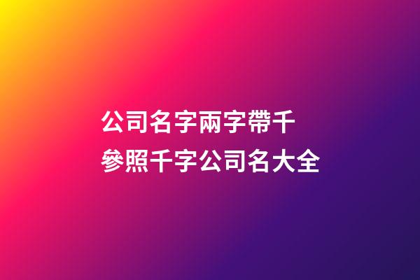 公司名字兩字帶千 參照千字公司名大全-第1張-公司起名-玄機派